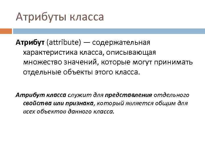 Атрибуты класса Атрибут (attribute) — содержательная характеристика класса, описывающая множество значений, которые могут принимать