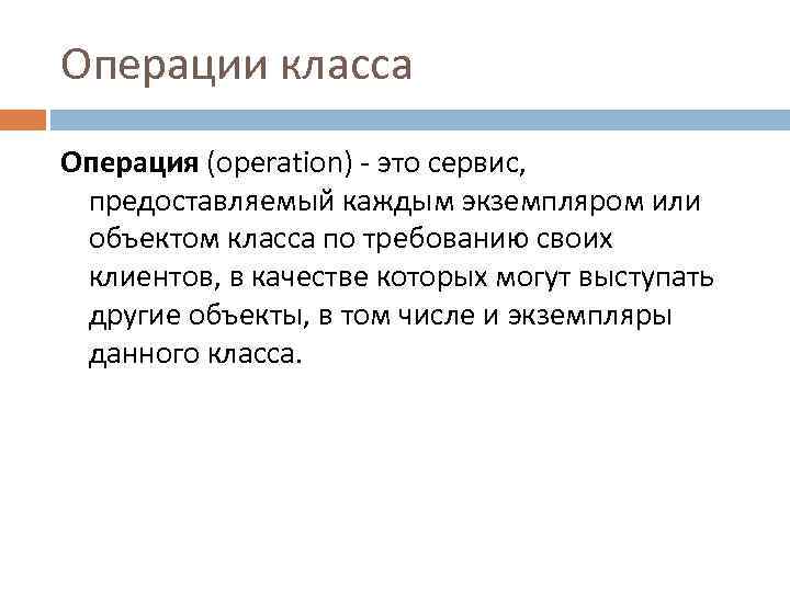Операции класса Операция (operation) - это сервис, предоставляемый каждым экземпляром или объектом класса по