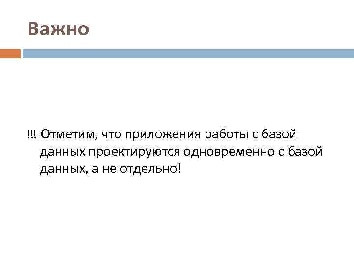 Важно !!! Отметим, что приложения работы с базой данных проектируются одновременно с базой данных,
