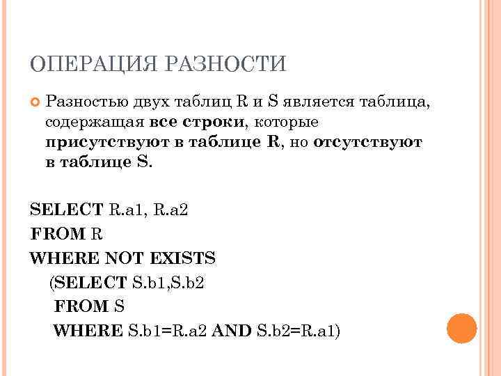 ОПЕРАЦИЯ РАЗНОСТИ Разностью двух таблиц R и S является таблица, содержащая все строки, которые