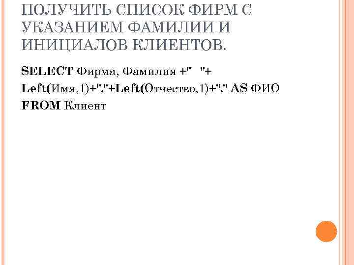 ПОЛУЧИТЬ СПИСОК ФИРМ С УКАЗАНИЕМ ФАМИЛИИ И ИНИЦИАЛОВ КЛИЕНТОВ. SELECT Фирма, Фамилия +