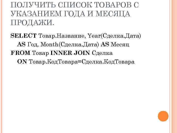 ПОЛУЧИТЬ СПИСОК ТОВАРОВ С УКАЗАНИЕМ ГОДА И МЕСЯЦА ПРОДАЖИ. SELECT Товар. Название, Year(Сделка. Дата)