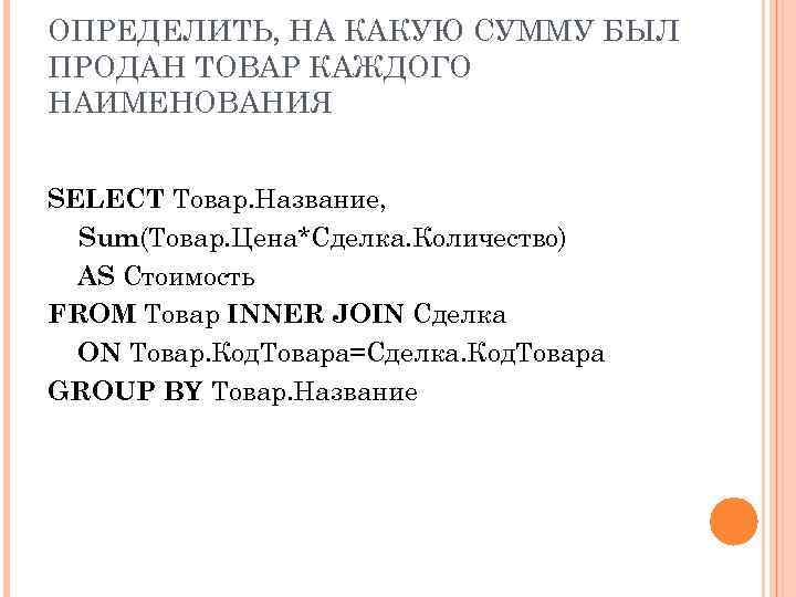 ОПРЕДЕЛИТЬ, НА КАКУЮ СУММУ БЫЛ ПРОДАН ТОВАР КАЖДОГО НАИМЕНОВАНИЯ SELECT Товар. Название, Sum(Товар. Цена*Сделка.