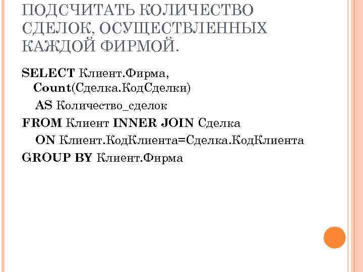 ПОДСЧИТАТЬ КОЛИЧЕСТВО СДЕЛОК, ОСУЩЕСТВЛЕННЫХ КАЖДОЙ ФИРМОЙ. SELECT Клиент. Фирма, Count(Сделка. Код. Сделки) AS Количество_сделок