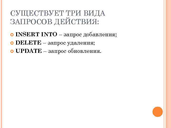 СУЩЕСТВУЕТ ТРИ ВИДА ЗАПРОСОВ ДЕЙСТВИЯ: INSERT INTO – запрос добавления; DELETE – запрос удаления;