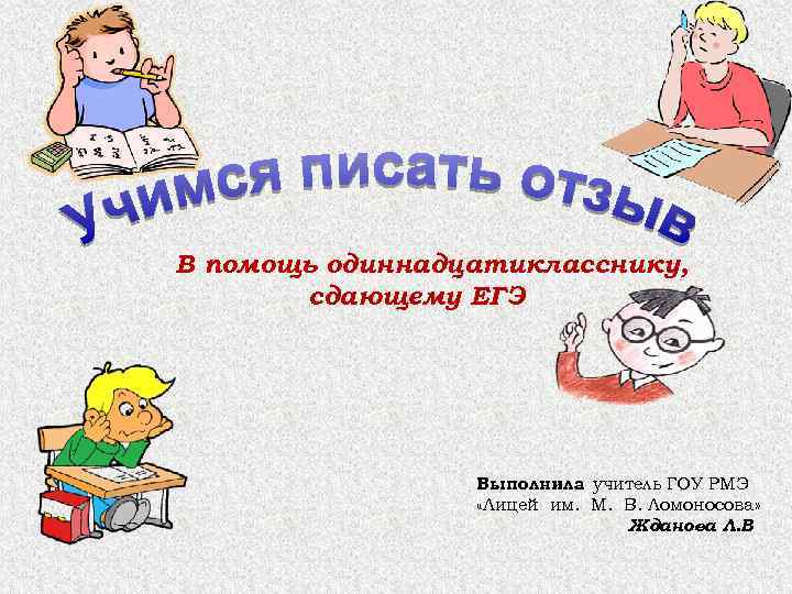 В помощь одиннадцатикласснику, сдающему ЕГЭ Выполнила учитель ГОУ РМЭ : «Лицей им. М. В.
