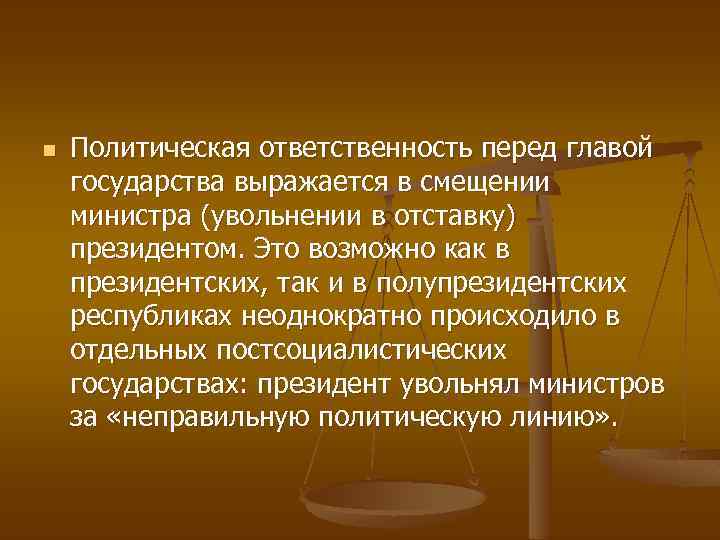 n Политическая ответственность перед главой государства выражается в смещении министра (увольнении в отставку) президентом.