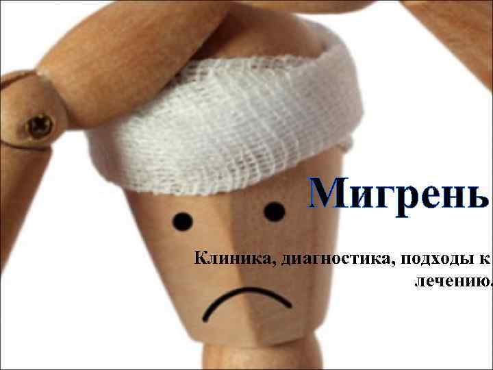 Мигрень Клиника, диагностика, подходы к лечению. 