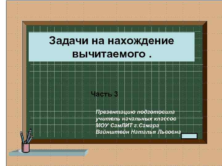 Задачи на нахождение вычитаемого. Часть 3 Презентацию подготовила учитель начальных классов МОУ Сам. ЛИТ