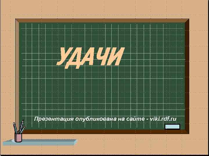 УДАЧИ Презентация опубликована на сайте - viki. rdf. ru 