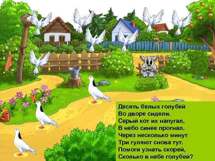 Десять белых голубей Во дворе сидели. Серый кот их напугал, В небо синее прогнал.