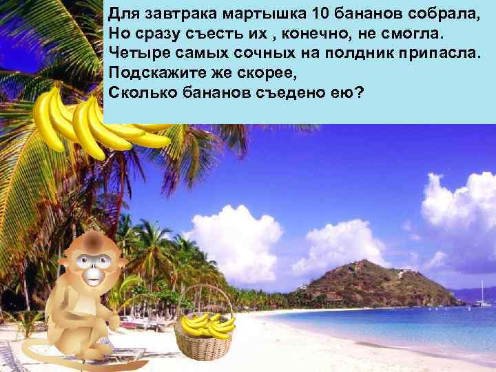 Для завтрака мартышка 10 бананов собрала, Но сразу съесть их , конечно, не смогла.