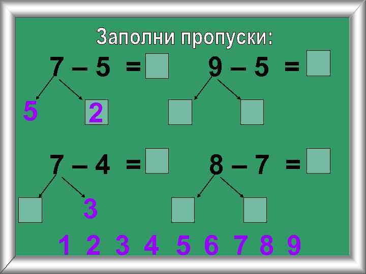7– 5 = 5 9– 5 = 2 7– 4 = 8– 7 =