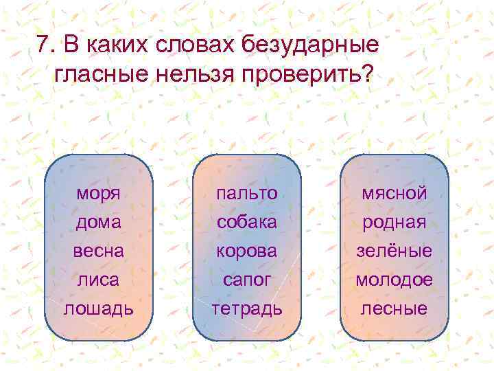 7. В каких словах безударные гласные нельзя проверить? моря пальто мясной дома собака корова