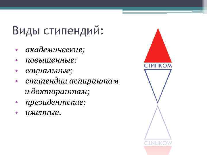 Виды стипендий: • • академические; повышенные; социальные; стипендии аспирантам и докторантам; • президентские; •