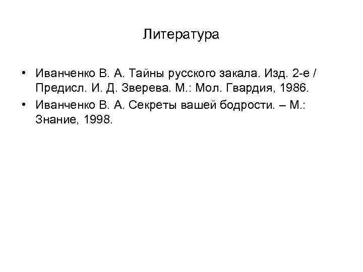 Литература • Иванченко В. А. Тайны русского закала. Изд. 2 -е / Предисл. И.