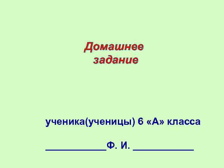 Домашнее задание ученика(ученицы) 6 «А» класса ______Ф. И. ______ 