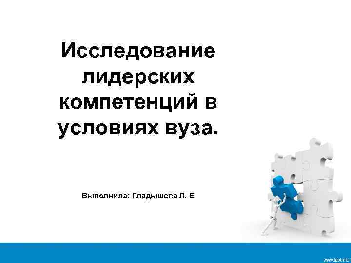 Исследование лидерских компетенций в условиях вуза. Выполнила: Гладышева Л. Е 