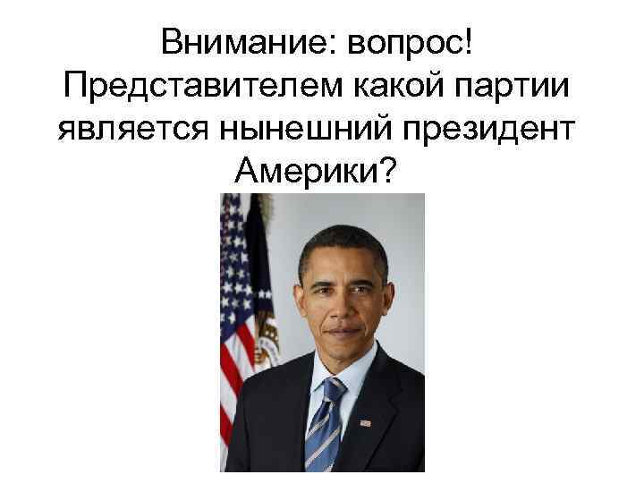 Внимание: вопрос! Представителем какой партии является нынешний президент Америки? 