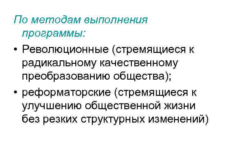 По методам выполнения программы: • Революционные (стремящиеся к радикальному качественному преобразованию общества); • реформаторские