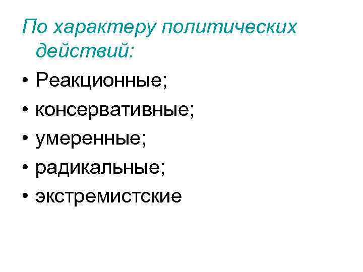 По характеру политических действий: • Реакционные; • консервативные; • умеренные; • радикальные; • экстремистские