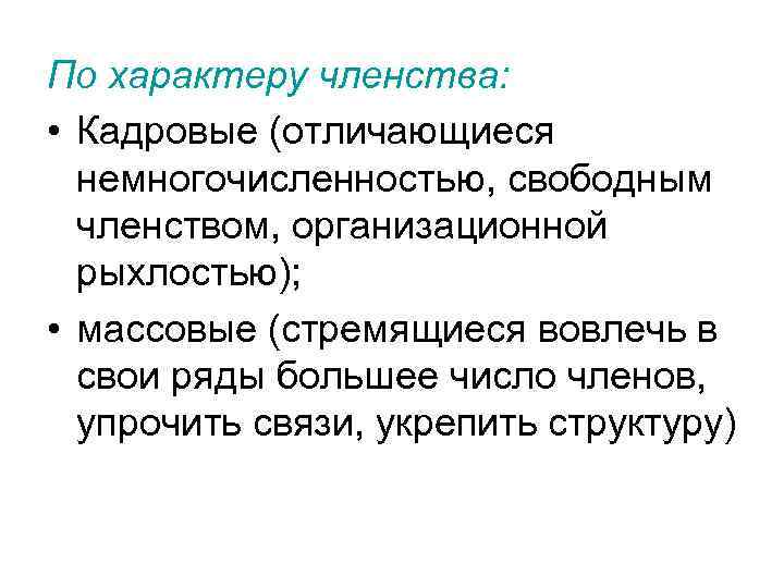 По характеру членства: • Кадровые (отличающиеся немногочисленностью, свободным членством, организационной рыхлостью); • массовые (стремящиеся