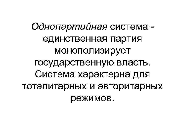 Однопартийная система - единственная партия монополизирует государственную власть. Система характерна для тоталитарных и авторитарных