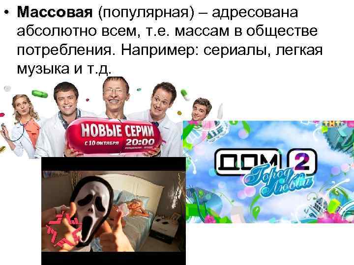  • Массовая (популярная) – адресована абсолютно всем, т. е. массам в обществе потребления.