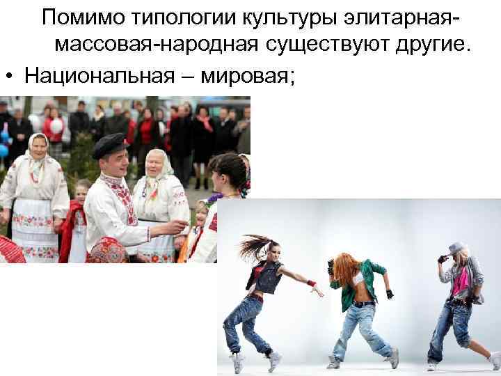 Помимо типологии культуры элитарнаямассовая-народная существуют другие. • Национальная – мировая; 