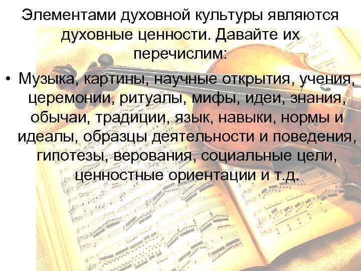 Элементами духовной культуры являются духовные ценности. Давайте их перечислим: • Музыка, картины, научные открытия,