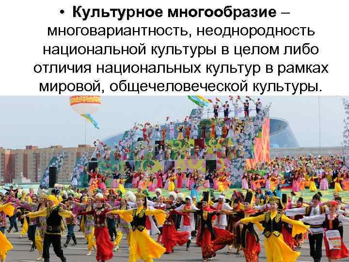  • Культурное многообразие – многовариантность, неоднородность национальной культуры в целом либо отличия национальных