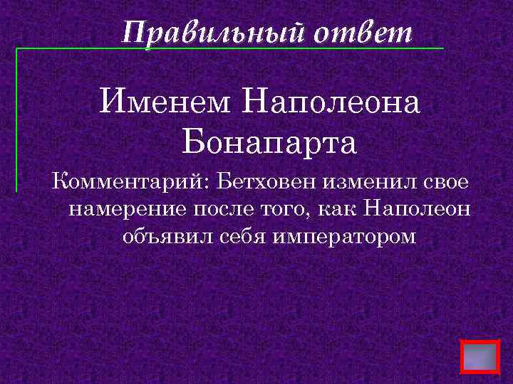 Правильный ответ Именем Наполеона Бонапарта Комментарий: Бетховен изменил свое намерение после того, как Наполеон