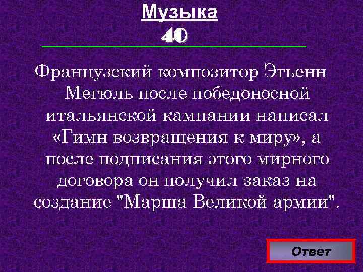Музыка 40 Французский композитор Этьенн Мегюль после победоносной итальянской кампании написал «Гимн возвращения к