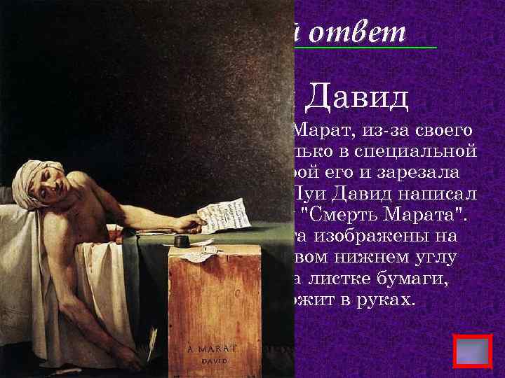 Правильный ответ Жак-Луи Давид Комментарий: Жан-Поль Марат, из-за своего псориаза мог работать только в