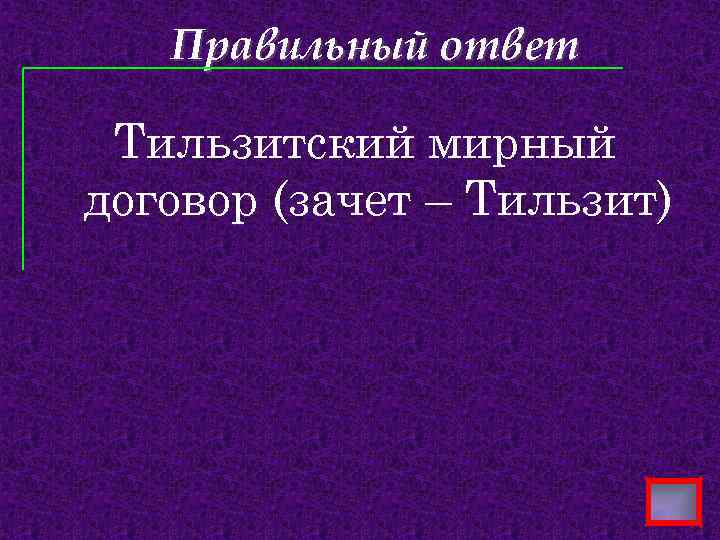 Правильный ответ Тильзитский мирный договор (зачет – Тильзит) 