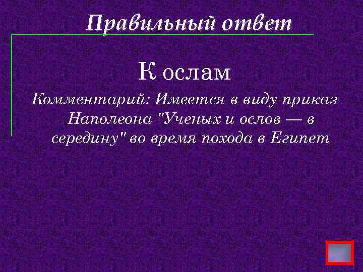 Правильный ответ К ослам Комментарий: Имеется в виду приказ Наполеона "Ученых и ослов —