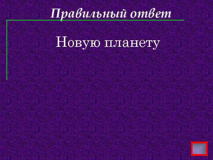 Правильный ответ Новую планету 