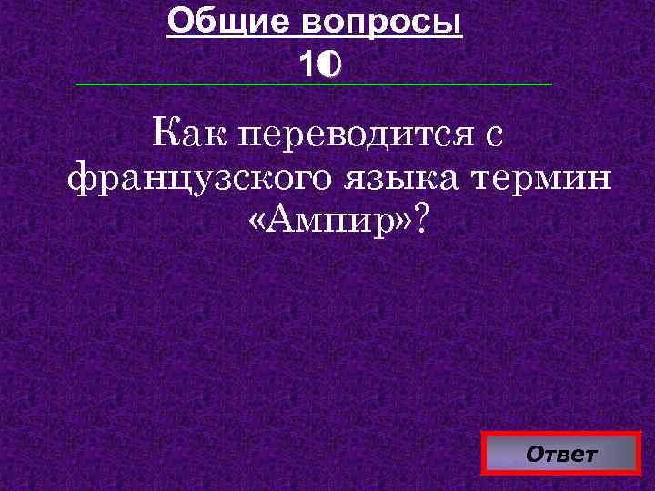 Общие вопросы 10 Как переводится с французского языка термин «Ампир» ? Ответ 