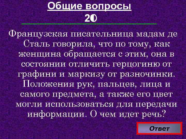 Общие вопросы 20 Французская писательница мадам де Сталь говорила, что по тому, как женщина