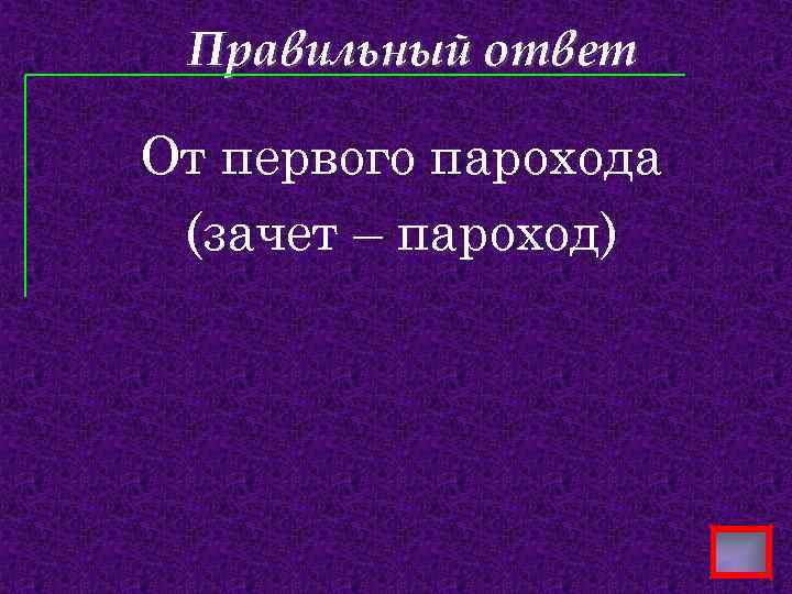 Правильный ответ От первого парохода (зачет – пароход) 