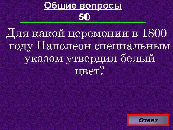 Общие вопросы 50 Для какой церемонии в 1800 году Наполеон специальным указом утвердил белый