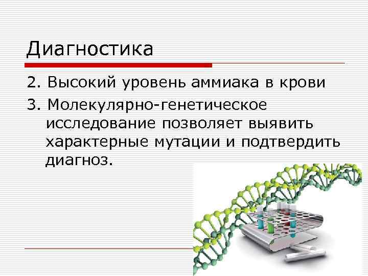 Диагностика 2. Высокий уровень аммиака в крови 3. Молекулярно-генетическое исследование позволяет выявить характерные мутации