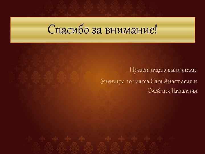 Спасибо за внимание! Презентацию выполнили: Ученицы 10 класса Саса Анастасия и Олейник Натьалия 