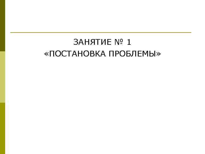 ЗАНЯТИЕ № 1 «ПОСТАНОВКА ПРОБЛЕМЫ» 