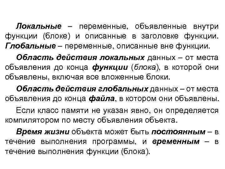 Локальные – переменные, объявленные внутри функции (блоке) и описанные в заголовке функции. Глобальные –