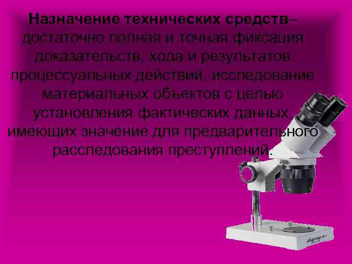 Назначение технических средств– достаточно полная и точная фиксация доказательств, хода и результатов процессуальных действий,