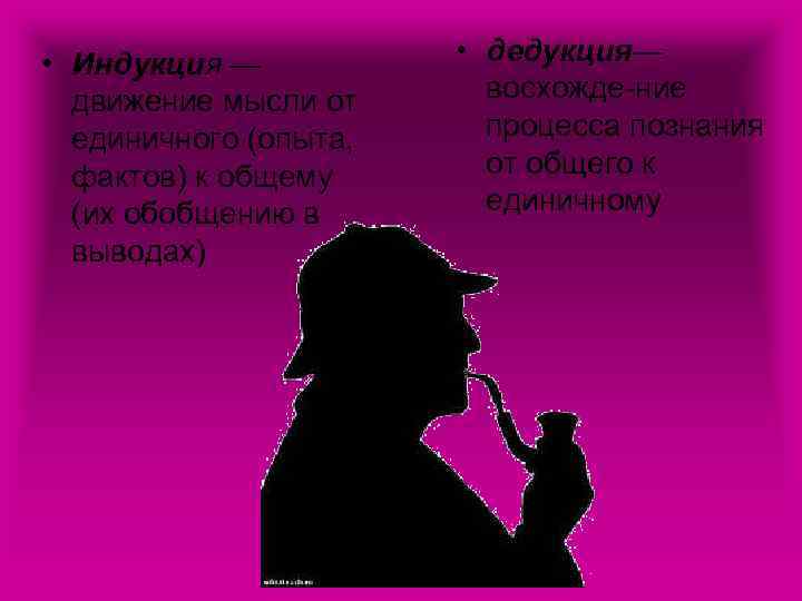  • Индукция — движение мысли от единичного (опыта, фактов) к общему (их обобщению