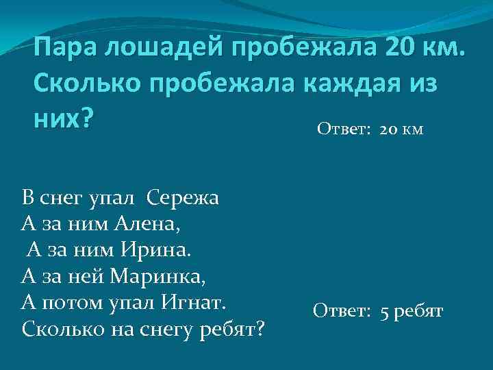 Пара лошадей пробежала 20 км. Сколько пробежала каждая из них? Ответ: 20 км В