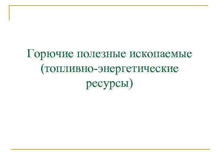 Горючие полезные ископаемые (топливно-энергетические ресурсы) 