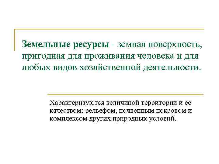 Земельные ресурсы земная поверхность, пригодная для проживания человека и для любых видов хозяйственной деятельности.